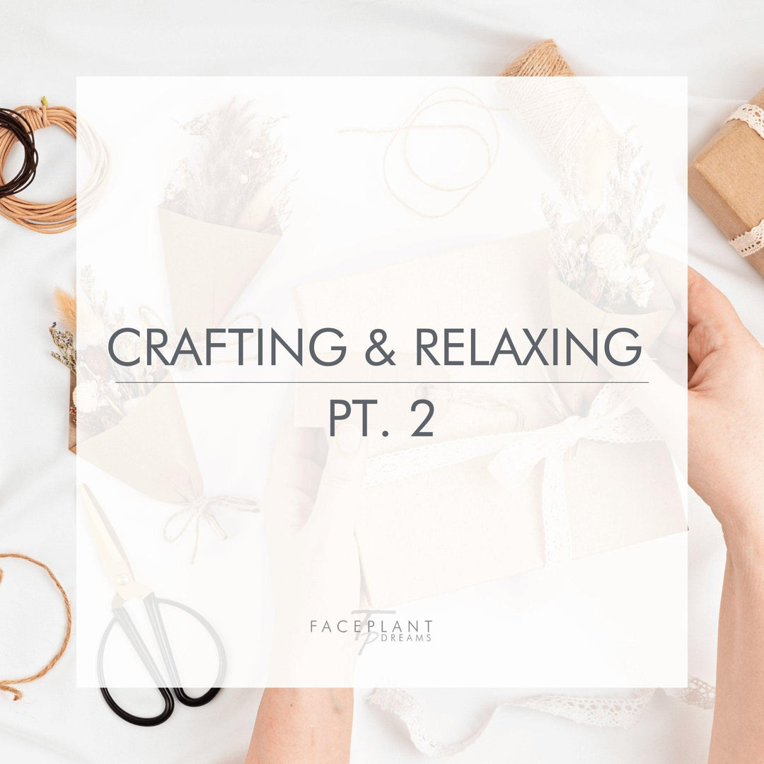 Crafting and Relaxing Pt. 2 - Faceplant Dreams