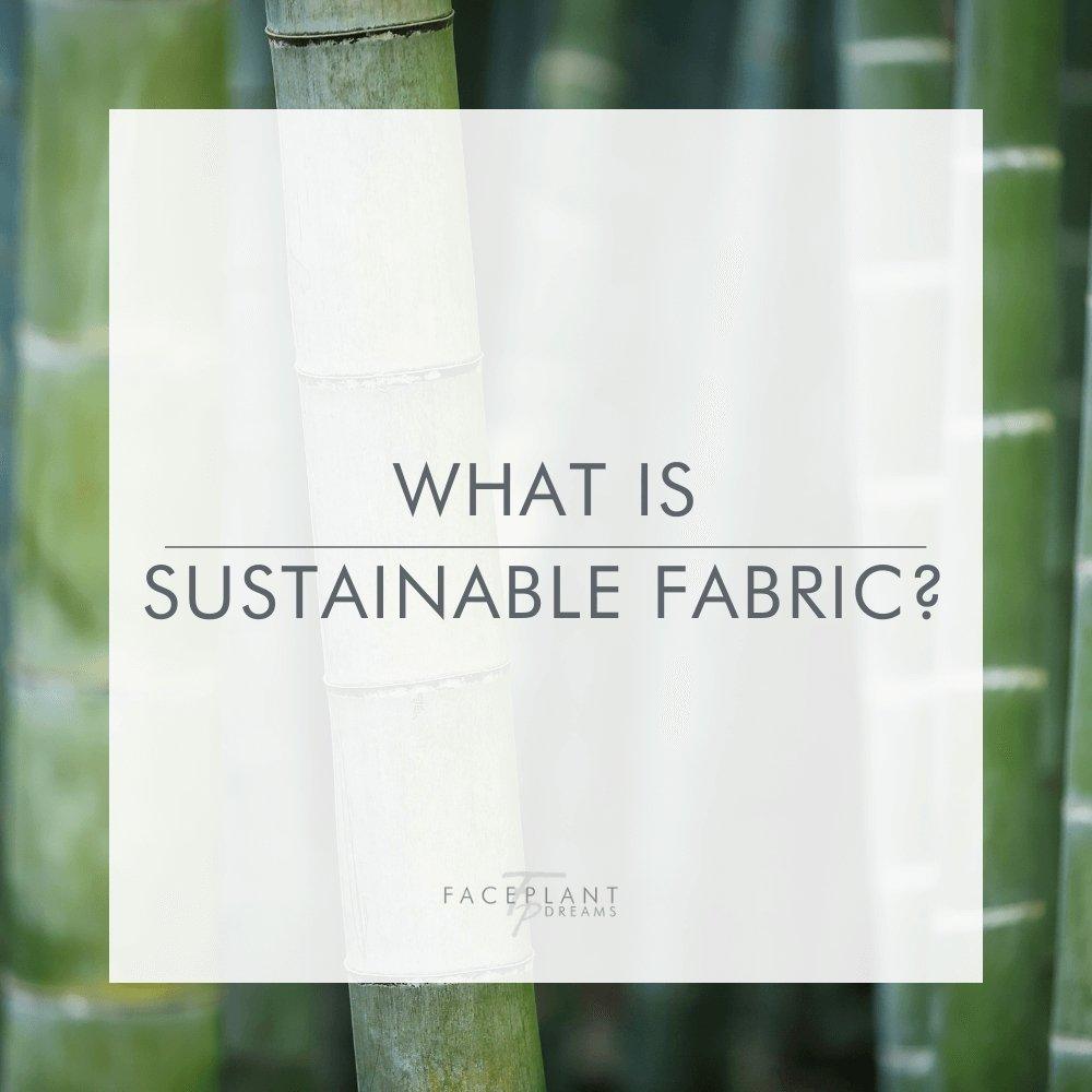 WHAT IS SUSTAINABLE FABRIC? - Faceplant Dreams