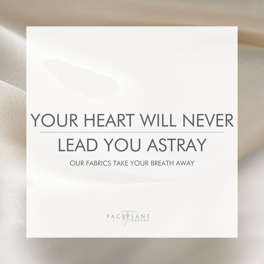 Your heart will never lead you astray. Our fabrics take your breath away. - Faceplant Dreams